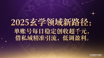 玄学领域新路径：单账号每日稳定创收1k+私域引流-无双副业