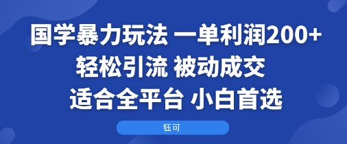 国学暴力玩法轻松引流高利润被动成交适合全平台-无双副业