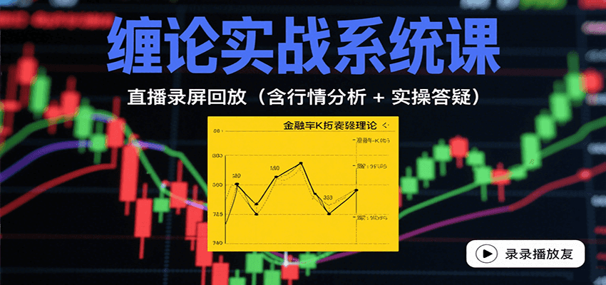 缠论实战系统课：直播录屏回放含行情分析与实操答疑-无双副业