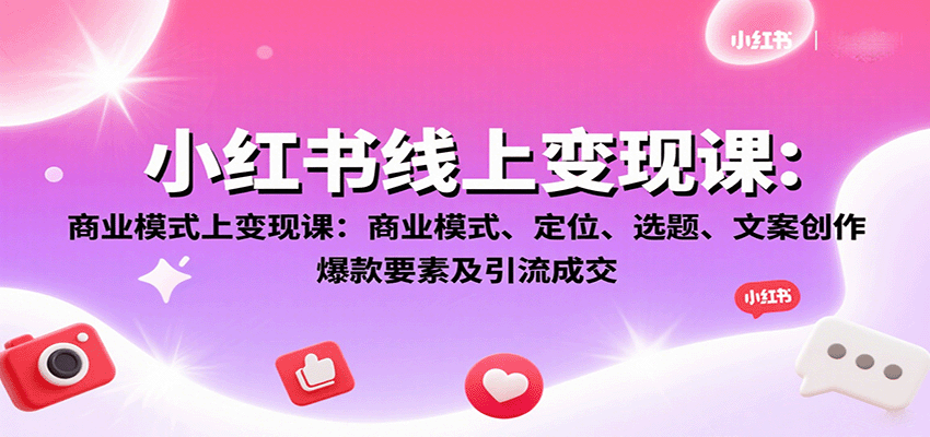 小红书线上变现课：商业模式定位选题文案创作爆款引流-无双副业