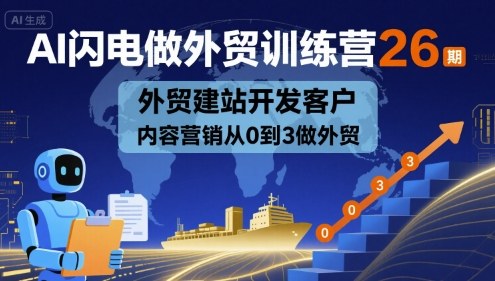 AI闪电做外贸训练营，外贸建站开发客户内容营销全流程-无双副业