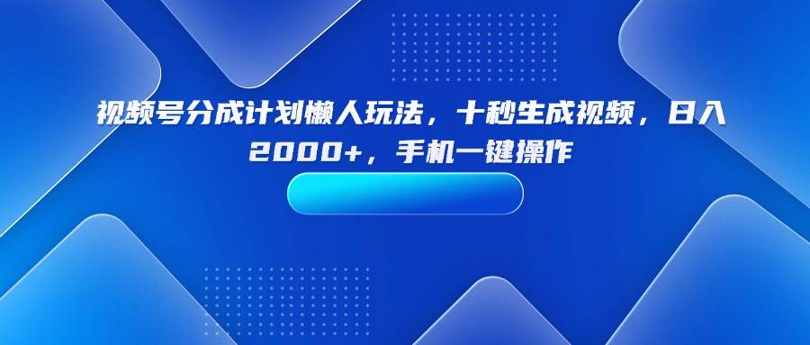视频号分成计划懒人玩法，十秒生成视频日入2000+-无双副业