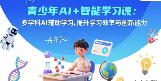 青少年AI智能学习课：多学科AI辅助提升效率与创新力-无双副业