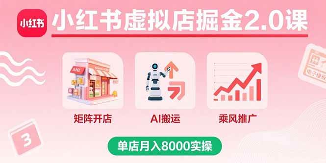 小红书虚拟店掘金2.0课，矩阵开店AI搬运推广月入8000实操-无双副业