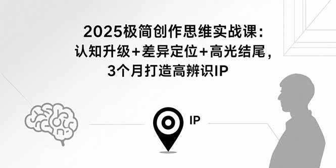 2025极简创作思维实战课：认知升级与IP打造全攻略-无双副业