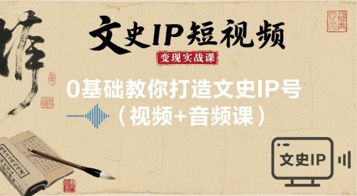 文史IP短视频变现实战课，0基础打造文史IP号-无双副业