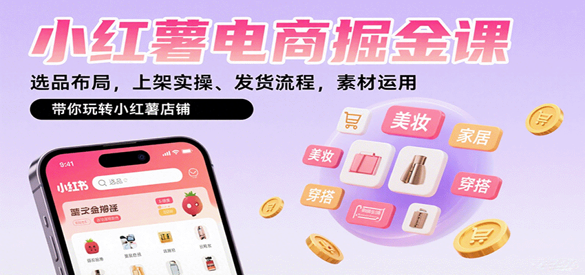 小红薯电商掘金课：选品布局与店铺运营全流程实战指南-无双副业