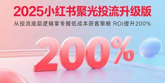 2025小红书聚光投流升级版 掌握低成本获客策略提升ROI-无双副业