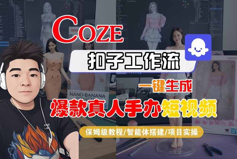 COZE扣子工作流生成真人手办短视频教程与智能体变现方法-无双副业