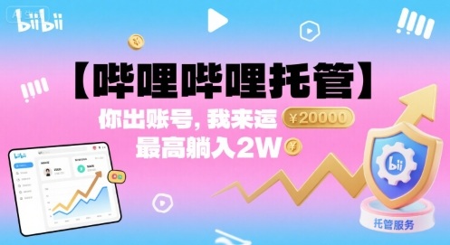 哔哩哔哩账号托管代运营服务 轻松躺赚月入2万-无双副业