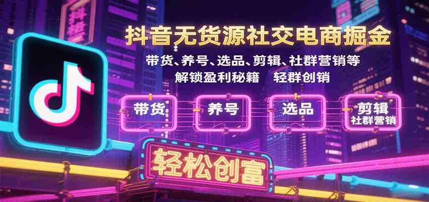 抖音无货源社交电商实战指南：带货养号选品剪辑社群营销全攻略-无双副业