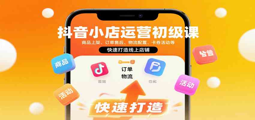 抖音小店运营全流程实操课：从开店到订单售后一站式掌握-无双副业