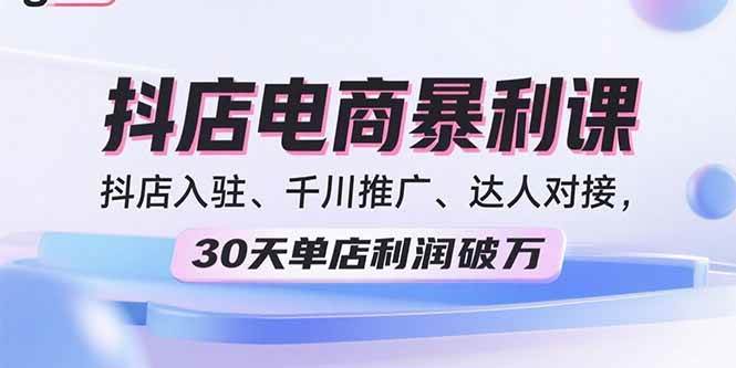 2025抖店电商暴利课：抖店入驻、千川推广与达人对接实战-无双副业