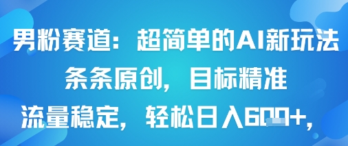 男粉赛道的AI原创玩法实现精准引流和稳定收益-无双副业