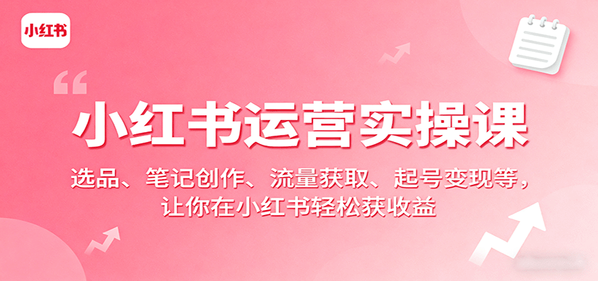 小红书运营实操课：选品笔记创作流量获取与变现-无双副业