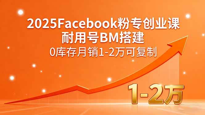 2025Facebook粉专创业课，耐用号BM搭建与0库存电商实战-无双副业
