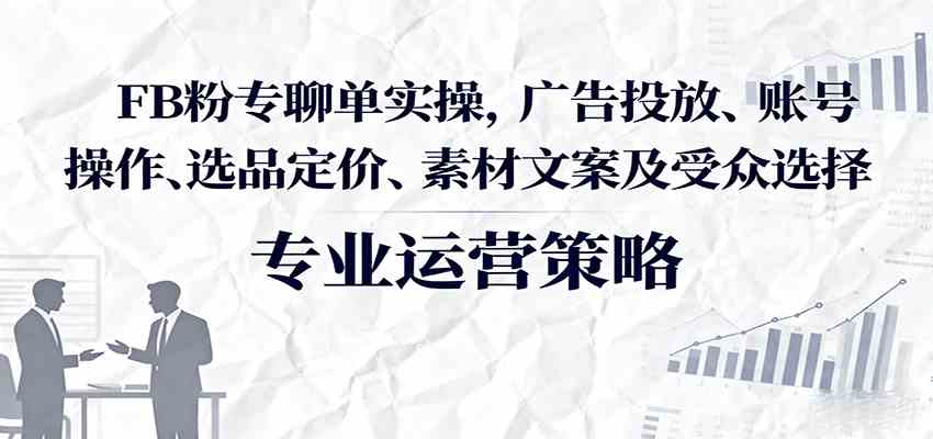 Facebook粉专聊单电商实操指南：广告投放与账号运营全攻略-无双副业