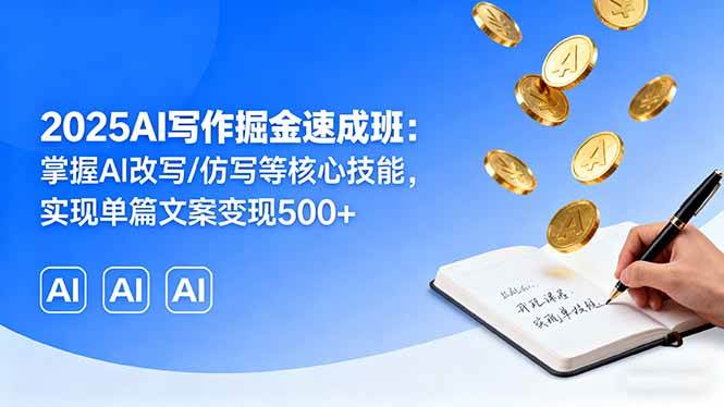 2025AI写作掘金速成班：掌握AI改写仿写核心技能实现文案变现-无双副业