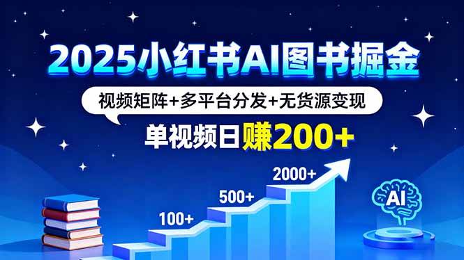 2025小红书AI图书掘金，视频矩阵多平台无货源变现-无双副业