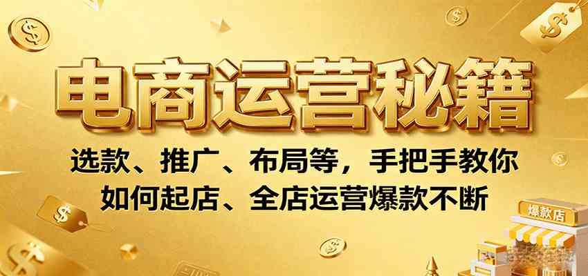 电商运营秘籍：选款推广布局手把手教你打造全店爆款-无双副业