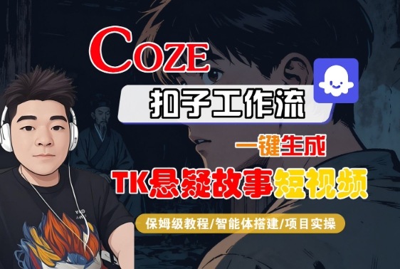 Coze扣子智能体工作流一键生成TK悬疑故事短视频教程-无双副业