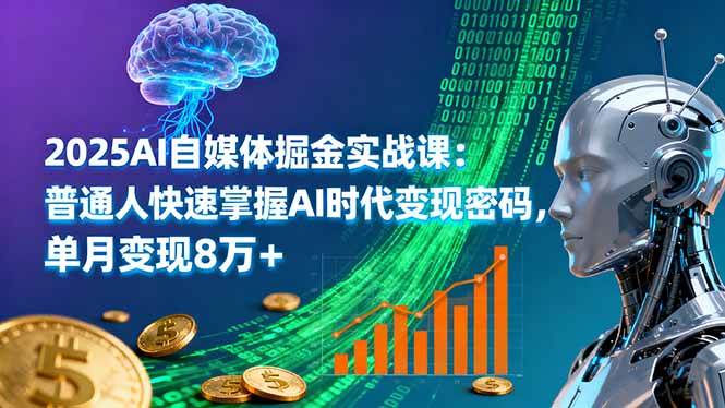 2025AI自媒体掘金实战课：普通人快速掌握AI时代变现密码-无双副业