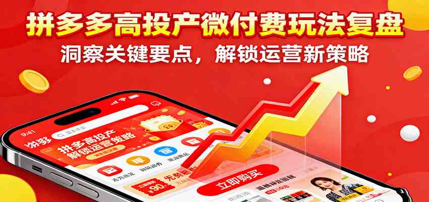 拼多多高投产微付费玩法复盘与运营策略解锁-无双副业