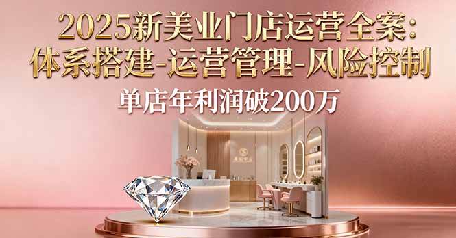 2025新美业门店运营全案：体系搭建-运营管理-风险控制-无双副业