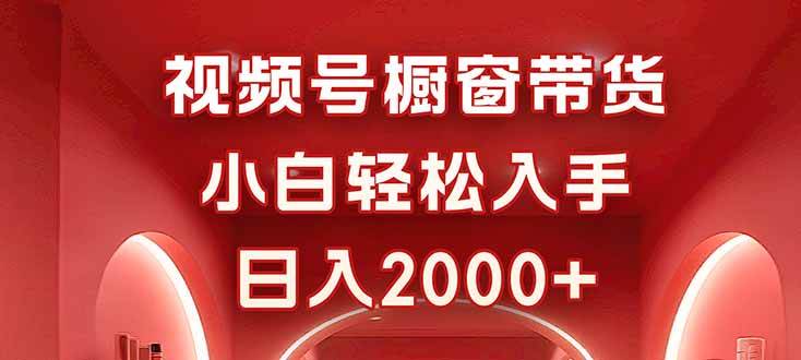 视频号橱窗带货小白轻松入手日入2000+-无双副业