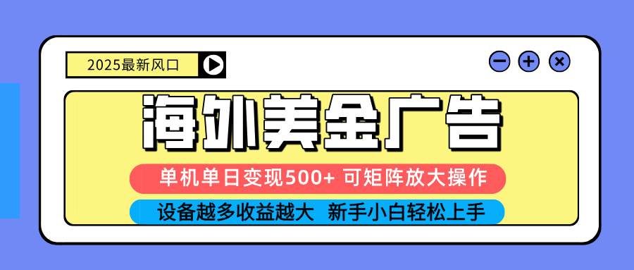 2025海外美金广告变现项目，单机日赚500+可矩阵放大-无双副业