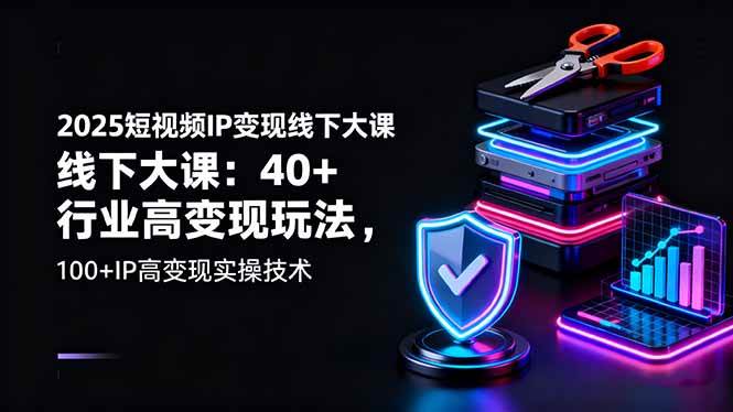 2025短视频IP变现线下大课：40+行业高变现玩法与实操技术-无双副业