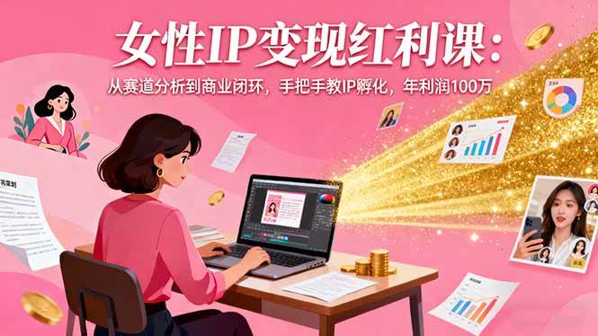 女性IP变现红利课：从赛道分析到商业闭环手把手教IP孵化-无双副业