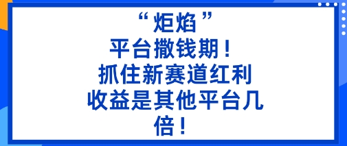 炬焰平台红利期：5分钟二创内容收益翻倍-无双副业