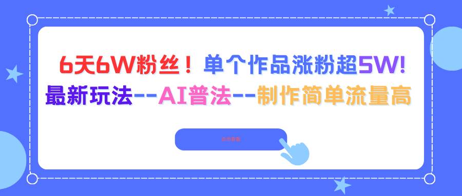 6天6W粉丝！单个作品涨粉超5W的AI普法最新玩法-无双副业