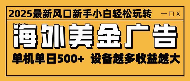 2025最新风口海外美金广告项目单机单日500+收益可无限放大-无双副业