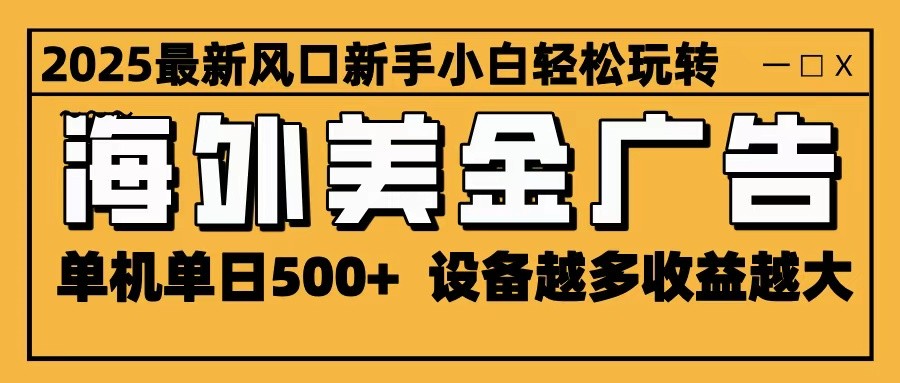 海外美金广告变现项目 单机单日500+收益 设备越多收益越大-无双副业