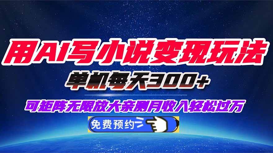 用AI写小说变现玩法，单机每天300+可矩阵无限放大-无双副业